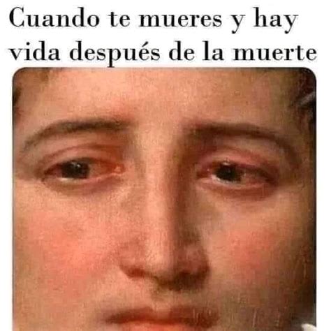 Cuando te mueres y hay vida después de la muerte Memes