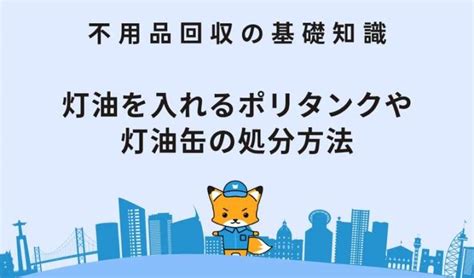 不要な灯油処分の方法とは？自分で処分か不用品回収業者どちらがいい？ 不用品・粗大ゴミ回収業者eco助っ人