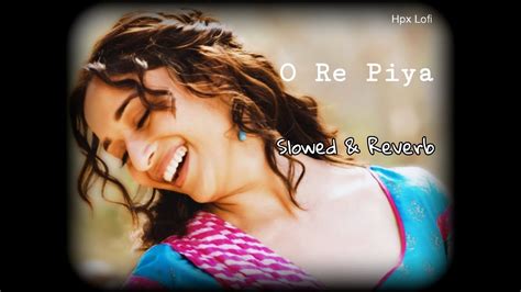 O Re Piya Slowed Reverb Rahat Fateh Ali Khan Hpx Lofi YouTube