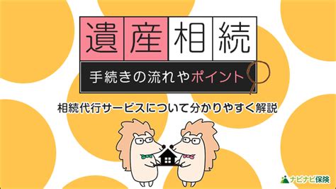 遺産相続手続きの一連の流れとポイント、相続代行サービスについて分かりやすく解説 ナビナビ保険