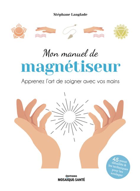 Mon manuel de magnétiseur L art de soigner avec les mains