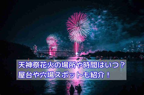 天神祭2023花火の場所や時間はいつ？屋台や穴場スポットも紹介！ 話題のパレード