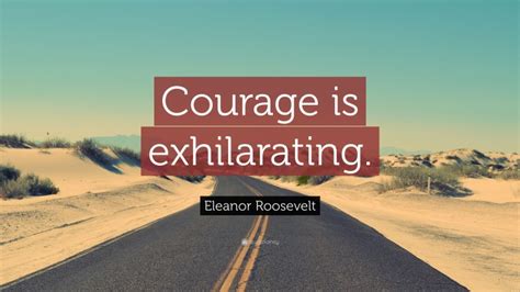 Eleanor Roosevelt Quote: “Courage is exhilarating.”