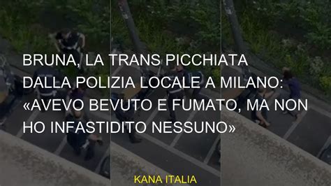 Bruna La Donna Trans Battuta Dalla Polizia Locale Di Milano Ho Bevuto