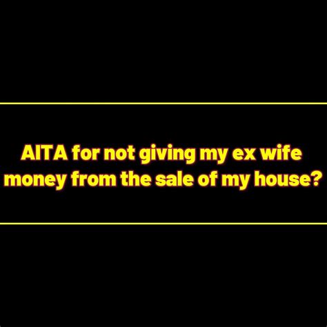 Reddit Stories Aita For Not Giving My Ex Wife Money From The Sale Of