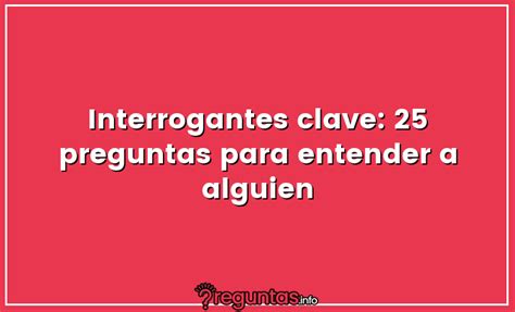 Interrogantes Clave 25 Preguntas Para Entender A Alguien