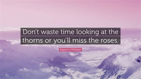 Matshona Dhliwayo Quote Dont Waste Time Looking At The Thorns Or You