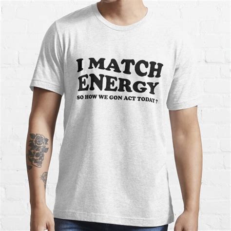 I Match Energy So How We Gon Act Today Dynamic Energy Match T Shirt For Sale By Faynaded