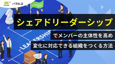 「シェアドリーダーシップ」でメンバーの主体性を高め、変化に対応できる組織をつくる方法