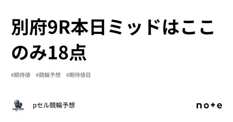 別府9r🔥本日ミッドはここのみ18点👀🔥｜pセル競輪予想