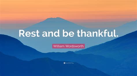 William Wordsworth Quote: “Rest and be thankful.”