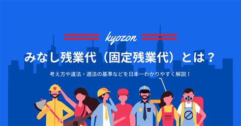 みなし残業代（固定残業代）とは？考え方や違法・適法の基準などを日本一わかりやすく解説！ Saasの比較・資料請求サイト Kyozon