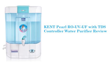 Kent Pearl Review 8l Mineral Ro Uv Water Purifier Features Price