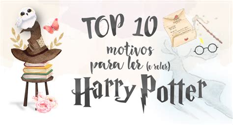 Top 10 2 Dez Motivos Para Ler E Reler Harry Potter Livros E