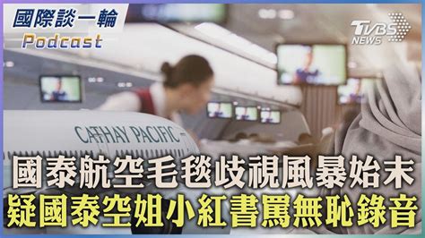 【國際談一輪】podcast 國泰航空毛毯歧視風暴始末 疑國泰空姐小紅書罵無恥錄音 20230525tvbsnews01 Youtube