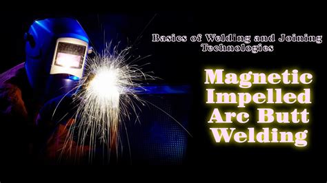 Basics Of Welding And Joining Technologies Magnetic Impelled Arc Butt