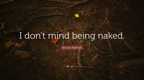 Nicole Kidman Quote I Dont Mind Being Naked