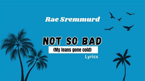 Not So Bad Lyrics Rae Sremmurd My Leans Gone Cold Youtube