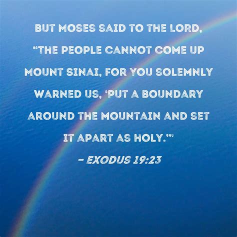 Exodus 19:23 But Moses said to the LORD, "The people cannot come up