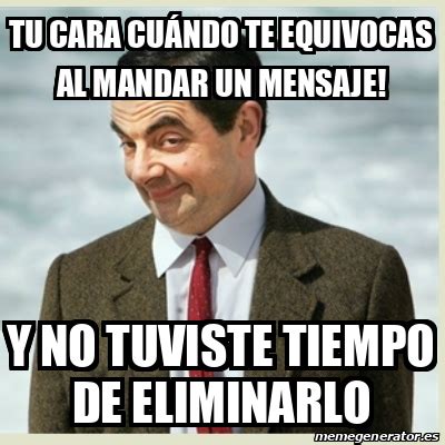 Meme Mr Bean Tu Cara Cu Ndo Te Equivocas Al Mandar Un Mensaje Y No