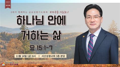 서산성결교회 금요연합성령기도축제 마중물 기도회 2022년 11월 4일 하나님 안에 거하는 삶 김형배 담임목사 요