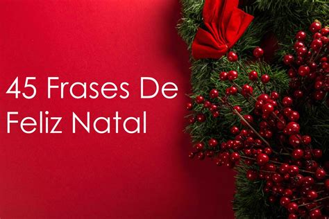 45 Frases De Feliz Natal Envie Para Quem Você Ama