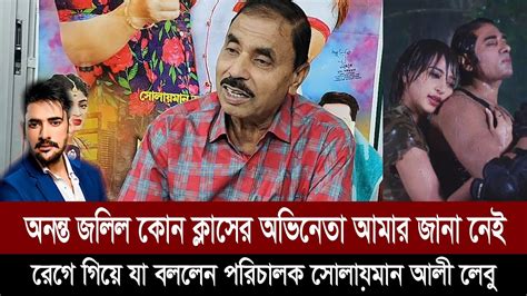 অনন্ত জলিল কোন ক্লাসের অভিনেতা আমার জানা নেইরেগে গিয়ে যা যা বললেন