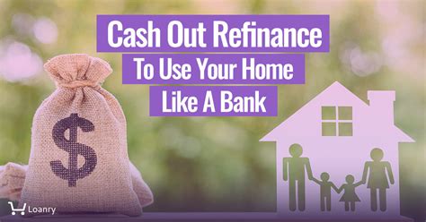 Cash Out Refinance To Use Your Home Like A Bank Loanry