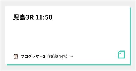 児島3r 11 50｜👨‍💻プログラマーs👨‍💻【 競艇予想】【 競輪予想】｜note