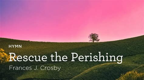 Hymn: “Rescue the Perishing” by Frances J. Crosby