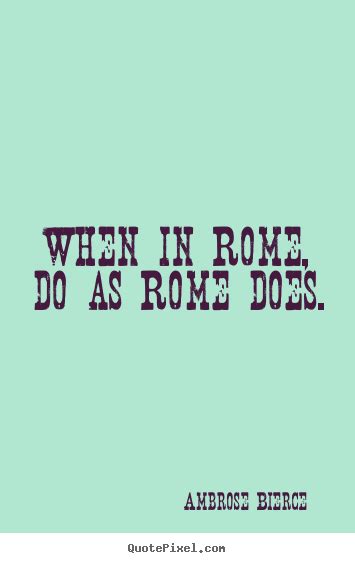 Ambrose Bierce Picture Quotes When In Rome Do As Rome Does Life Quote