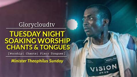 TUESDAY NIGHT WORSHIP CHANTS TONGUES MIN THEOPHILUS SUNDAY