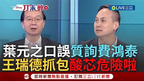 【一刀未剪】葉元之不小心講出內心大實話 葉元之口誤稱質詢「費鴻泰」被抓包 王瑞德虧 是站在罷免徐巧芯立場「徐巧芯危險啦」 葉 卓榮泰啦 不能口誤一下喔｜【焦點人物大現場】20240622