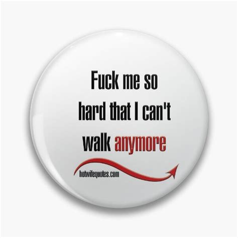 Fuck Me So Hard That I Can T Walk Anymore Pin By Hotwifequotes Redbubble
