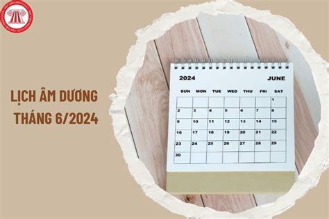 Lịch âm Dương Tháng 62024 Chi Tiết Tháng 6 Năm 2024 Có Bao Nhiêu Ngày