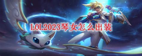 Lol2023琴女怎么出装辅助琴女2023出装顺序3dm网游