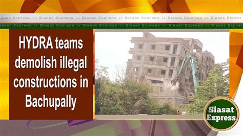 HYDRA Teams Demolish Illegal Constructions In Bachupally Siasat