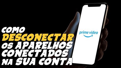 Como Tirar Conta Prime Video De Todos Os Aparelhos Conectados Youtube