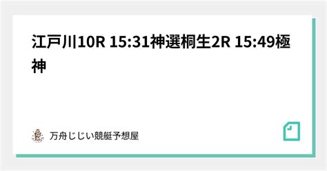 江戸川10r 15 31🔥神選🔥桐生2r 15 49🚨極神🚨｜万舟じじい💰競艇予想屋💰🚤🔥｜note