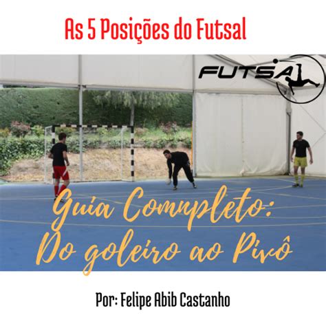 As 5 Posições Do Futsal Guia Completo Do Goleiro Ao Pivô Felipe