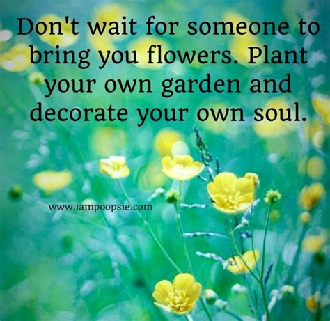 Inspirational Flower Quotes Dont Wait For Someone To Bring You Flowers Plant Your Own Garden