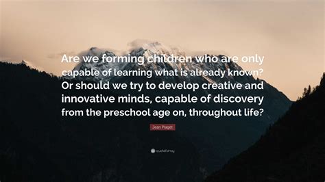 jean piaget quote   forming children    capable