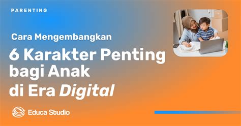 Anak Era Digital Perlu Memiliki 6 Karakter Ini Yuk Simak Cara