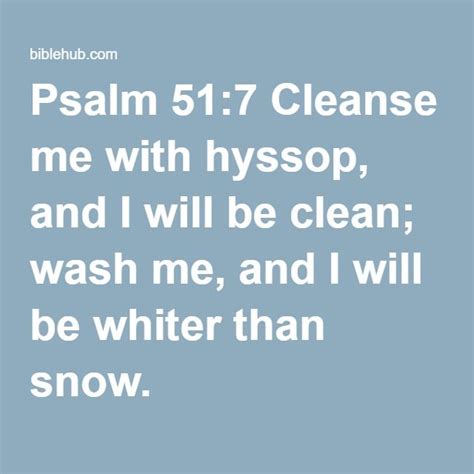 Psalm 51:7 Cleanse me with hyssop, and I will be clean; wash me, and I will be whiter than snow ...