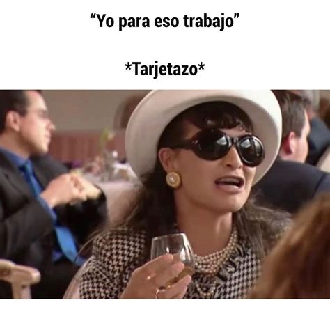 Yo Para Eso Trabajo Tarjetazo Memes