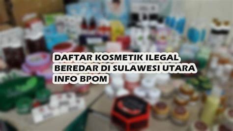 Daftar Nama Produk Kosmetik Ilegal Yang Beredar Di Sulawesi Utara Info