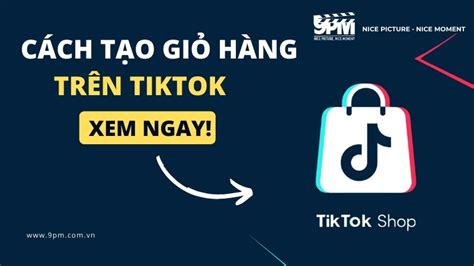 Cách tạo giỏ hàng trên TikTok bằng điện thoại và máy tính để bán hàng