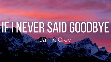 Jamie Grey If I Never Said Goodbye Lyrics YouTube