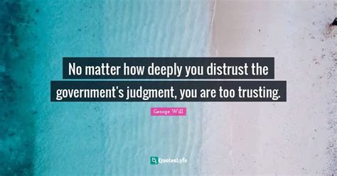 No Matter How Deeply You Distrust The Governments Judgment You Are T