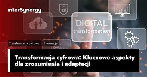 Transformacja Cyfrowa Kluczowe Aspekty Dla Zrozumienia I Adaptacji